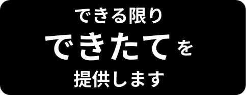 できる限りできたてを提供します